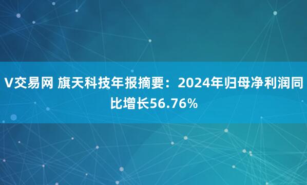 V交易网 旗天科技年报摘要：2024年归母净利润同比增长56.76%