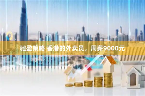 驰盈策略 香港的外卖员，周薪9000元