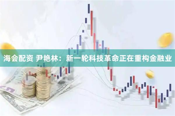 海会配资 尹艳林：新一轮科技革命正在重构金融业