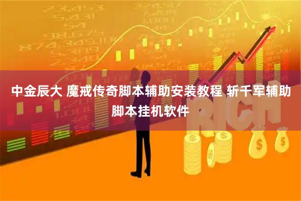 中金辰大 魔戒传奇脚本辅助安装教程 斩千军辅助脚本挂机软件