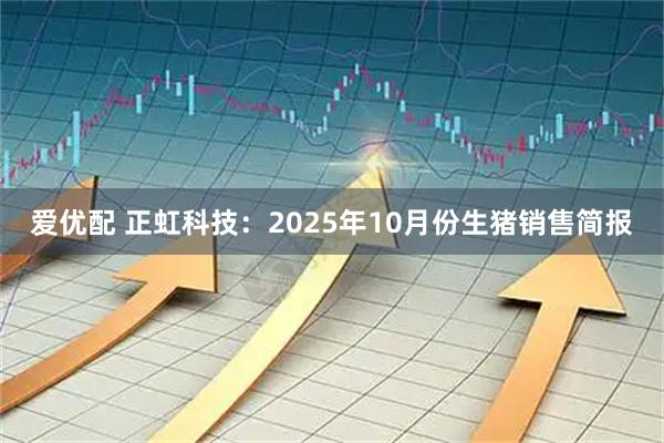 爱优配 正虹科技：2025年10月份生猪销售简报
