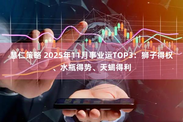 慧仁策略 2025年11月事业运TOP3：狮子得权、水瓶得势、天蝎得利