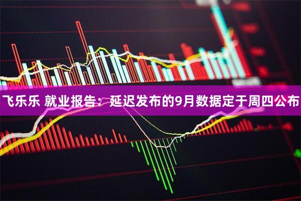 飞乐乐 就业报告：延迟发布的9月数据定于周四公布