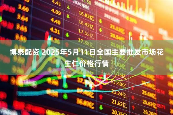 博泰配资 2025年5月11日全国主要批发市场花生仁价格行情