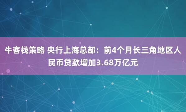 牛客栈策略 央行上海总部：前4个月长三角地区人民币贷款增加3.68万亿元