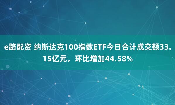 e路配资 纳斯达克100指数ETF今日合计成交额33.15亿元，环比增加44.58%