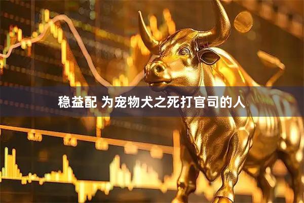 稳益配 为宠物犬之死打官司的人