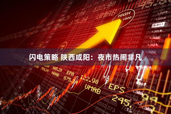 闪电策略 陕西咸阳：夜市热闹非凡